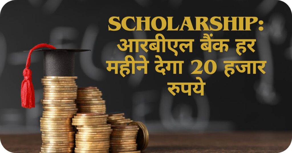 Scholarship:आरबीएल बैंक हर महीने देगा 20 हजार रुपये