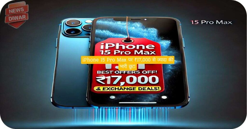 iPhone 15 Pro Max पर ₹17,000 से ज्यादा की भारी छूट!