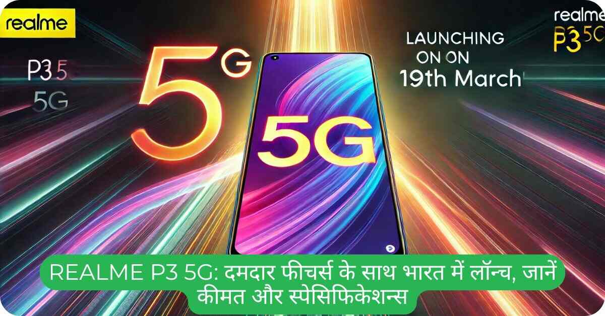 Realme P3 5G: दमदार फीचर्स के साथ भारत में लॉन्च,
