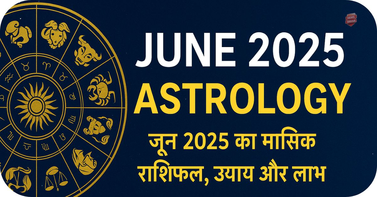 June 2025 Astrology- जून 2025 का मासिक राशिफल, उपाय और लाभ