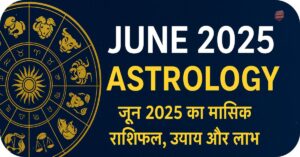 ज्योतिष 1 June 2025 Astrology- जून 2025 का मासिक राशिफल, उपाय और लाभ